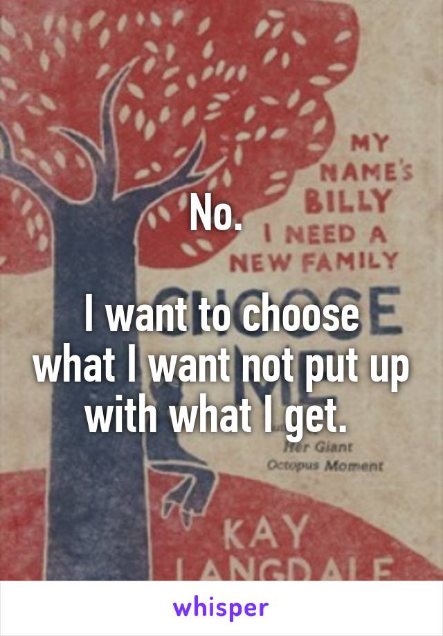 No. 

I want to choose what I want not put up with what I get. 