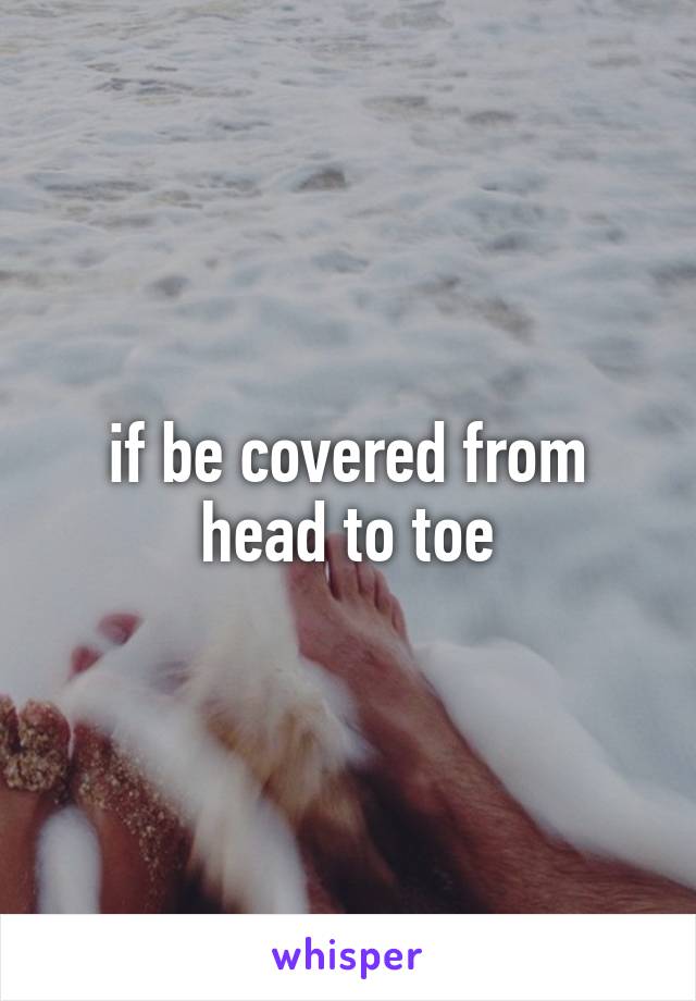 if be covered from head to toe