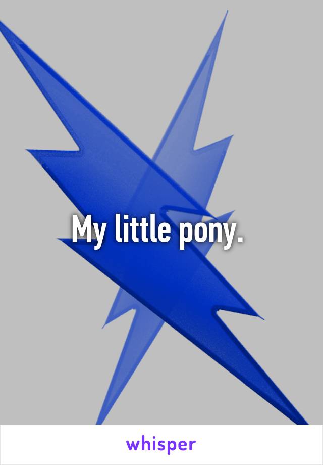 My little pony. 