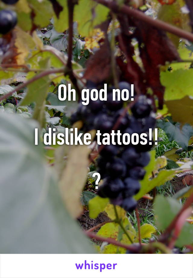 Oh god no!

I dislike tattoos!!

😝