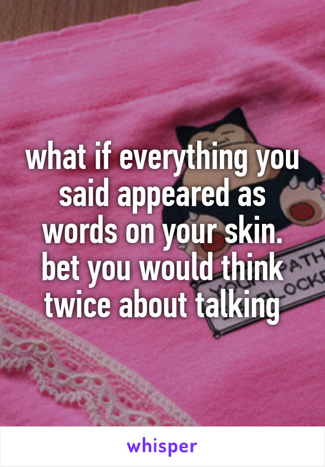 what if everything you said appeared as words on your skin. bet you would think twice about talking