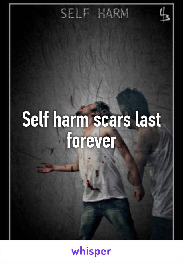 Self harm scars last forever