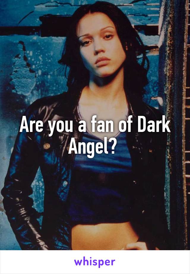 Are you a fan of Dark Angel? 