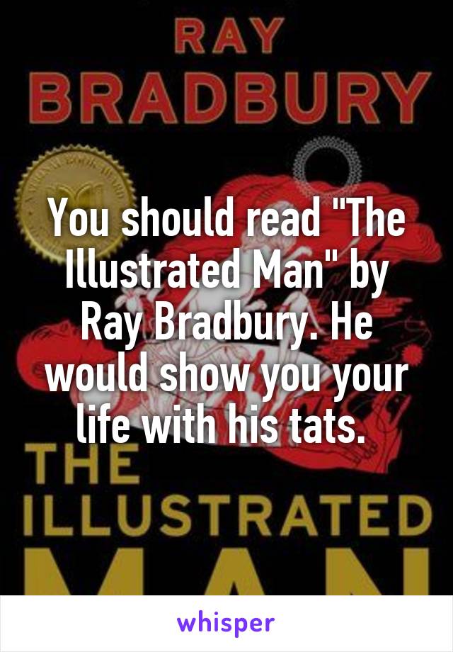 You should read "The Illustrated Man" by Ray Bradbury. He would show you your life with his tats. 