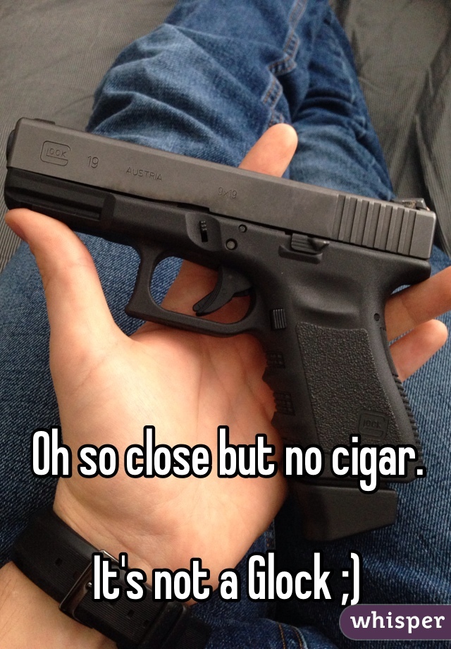 Oh so close but no cigar. 

It's not a Glock ;)
