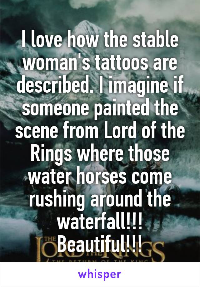 I love how the stable woman's tattoos are described. I imagine if someone painted the scene from Lord of the Rings where those water horses come rushing around the waterfall!!!
Beautiful!!!