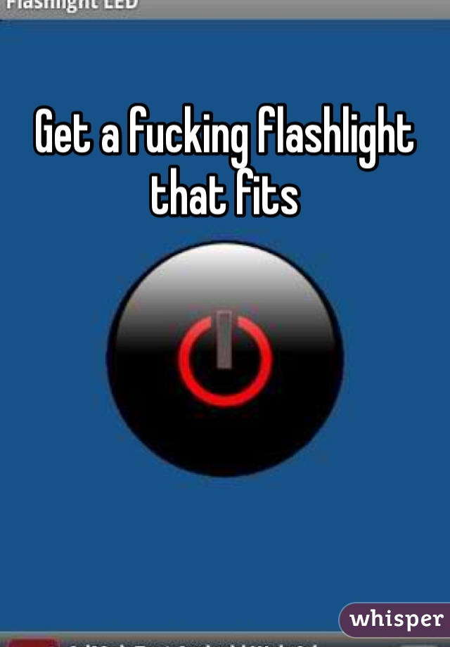 Get a fucking flashlight that fits