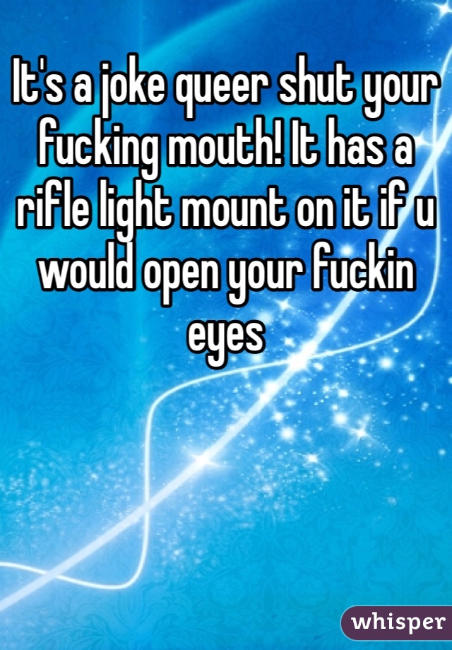 It's a joke queer shut your fucking mouth! It has a rifle light mount on it if u would open your fuckin eyes