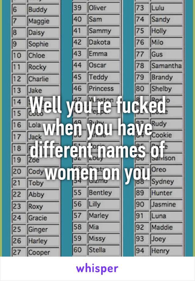 Well you're fucked when you have different names of women on you