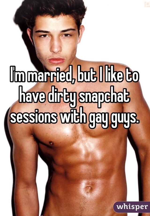 I'm married, but I like to have dirty snapchat sessions with gay guys.