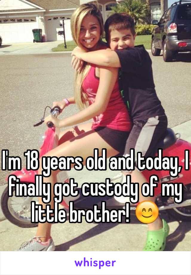 I'm 18 years old and today, I finally got custody of my little brother! 😊  