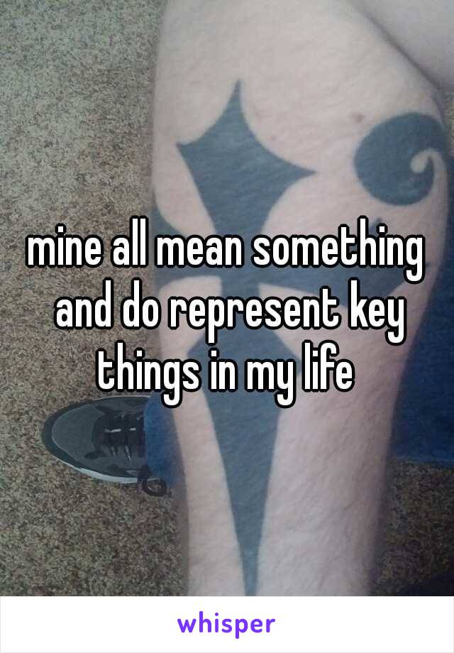 mine all mean something and do represent key things in my life 