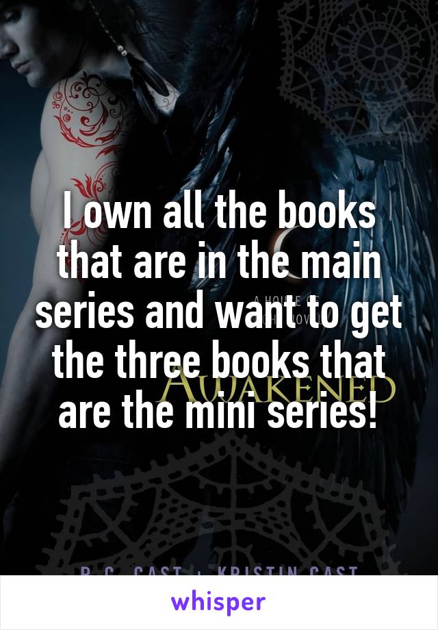 I own all the books that are in the main series and want to get the three books that are the mini series!