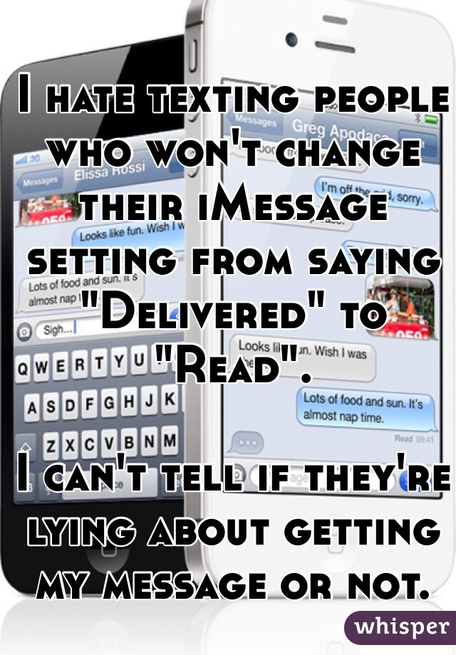 I hate texting people who won't change their iMessage setting from saying "Delivered" to "Read".

I can't tell if they're lying about getting my message or not. 