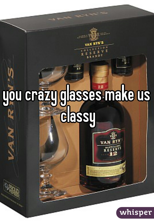 you crazy glasses make us classy