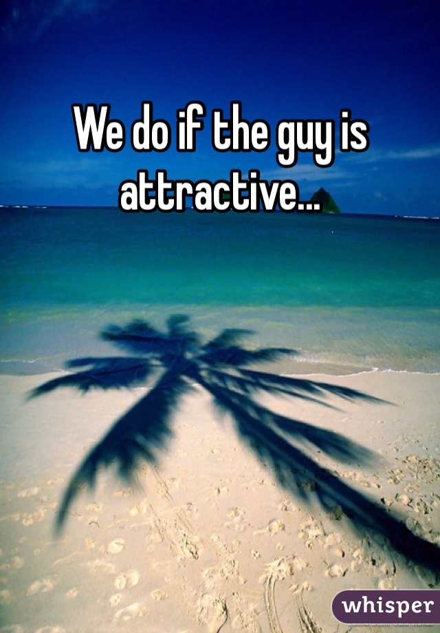 We do if the guy is attractive...