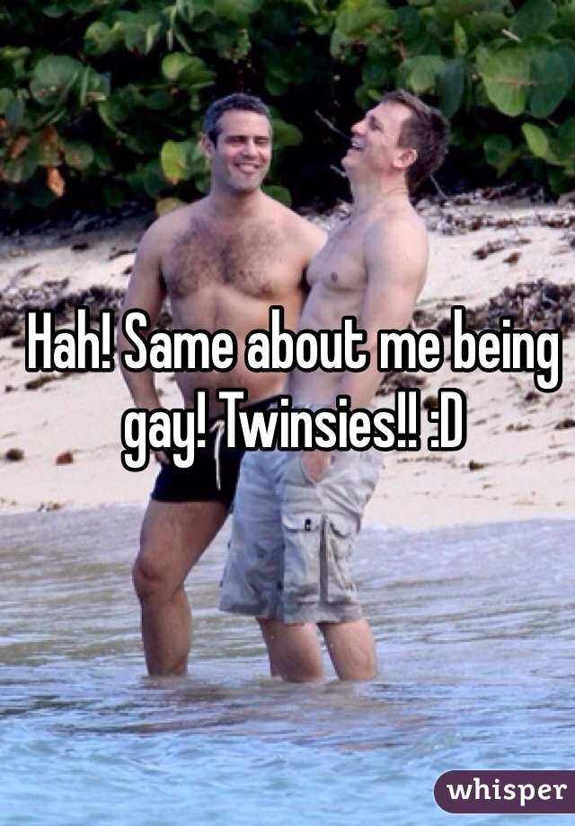 Hah! Same about me being gay! Twinsies!! :D