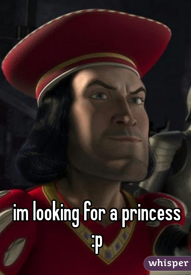 im looking for a princess 
:p 