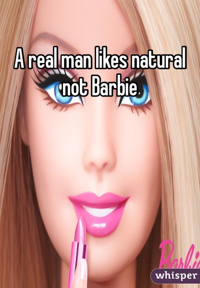 A real man likes natural not Barbie 