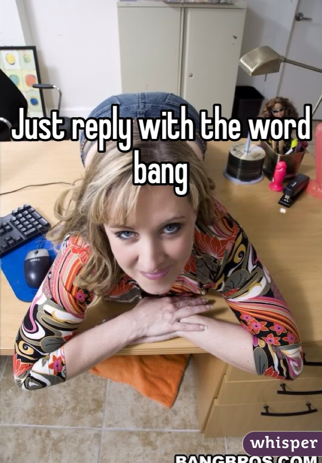 Just reply with the word bang