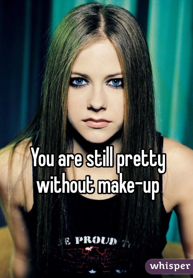 You are still pretty without make-up
