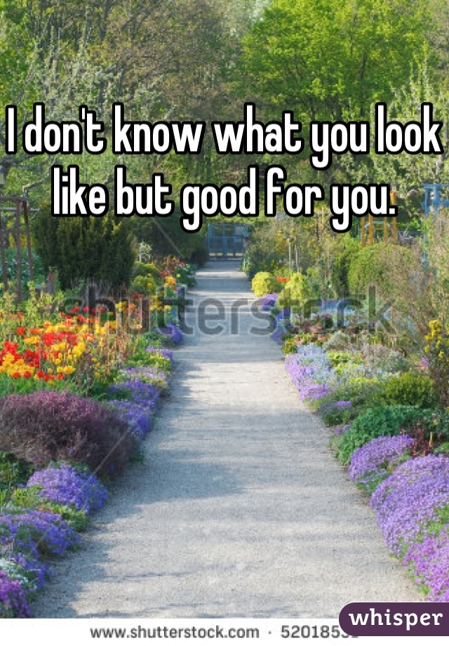 I don't know what you look like but good for you.