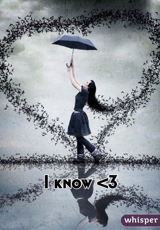 I know <3 