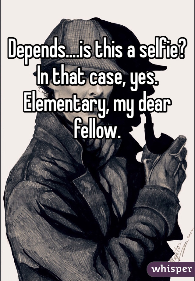 Depends....is this a selfie? In that case, yes. Elementary, my dear fellow.