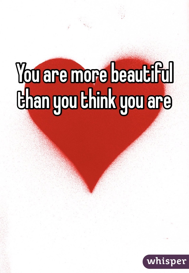 You are more beautiful than you think you are