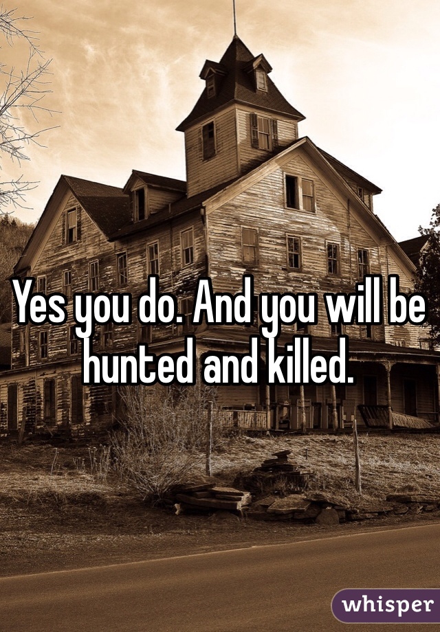 Yes you do. And you will be hunted and killed. 