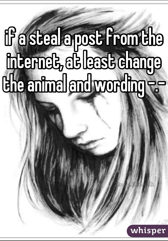 if a steal a post from the internet, at least change the animal and wording -.-