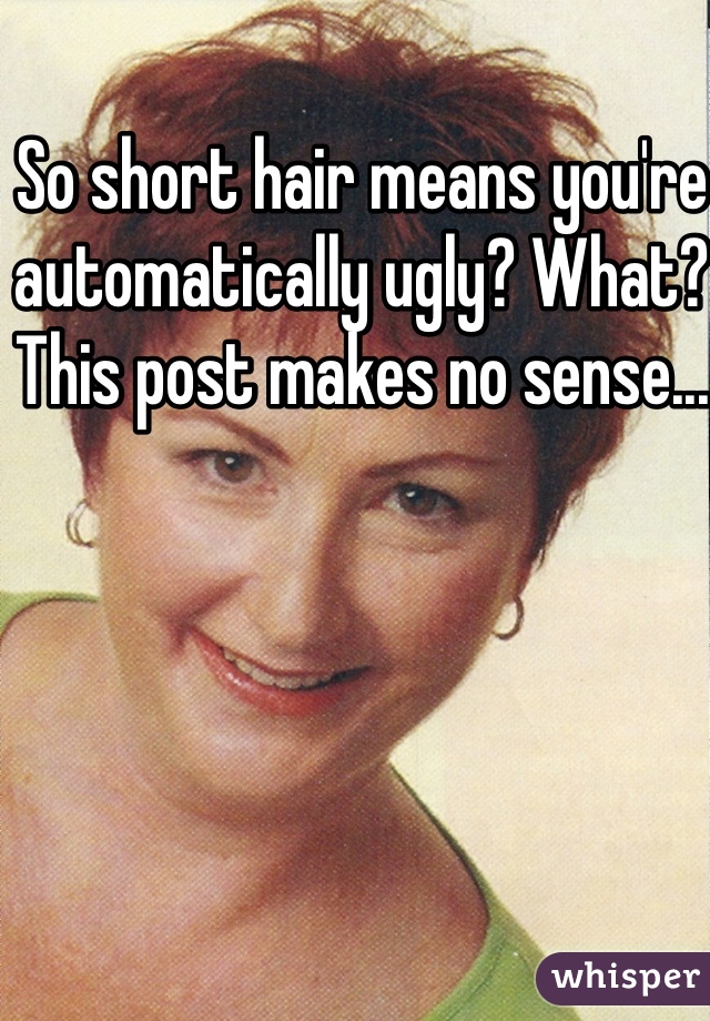 So short hair means you're automatically ugly? What? This post makes no sense...