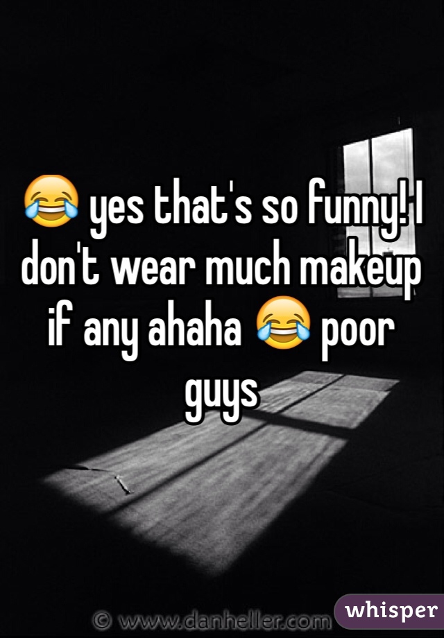 😂 yes that's so funny! I don't wear much makeup if any ahaha 😂 poor guys 