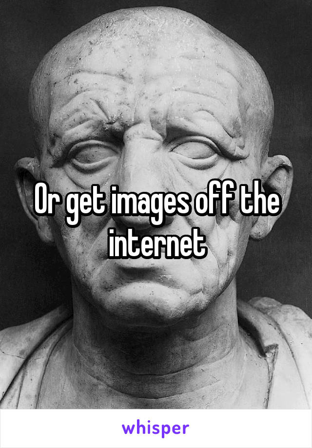 Or get images off the internet