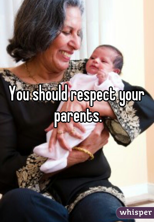 You should respect your parents.