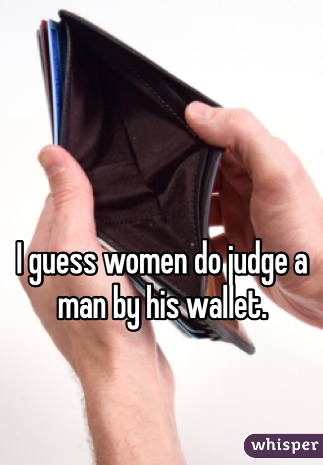I guess women do judge a man by his wallet. 