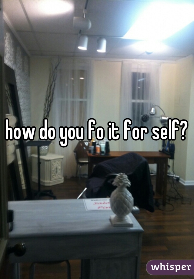 how do you fo it for self?