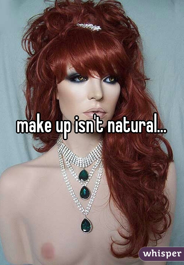 make up isn't natural...