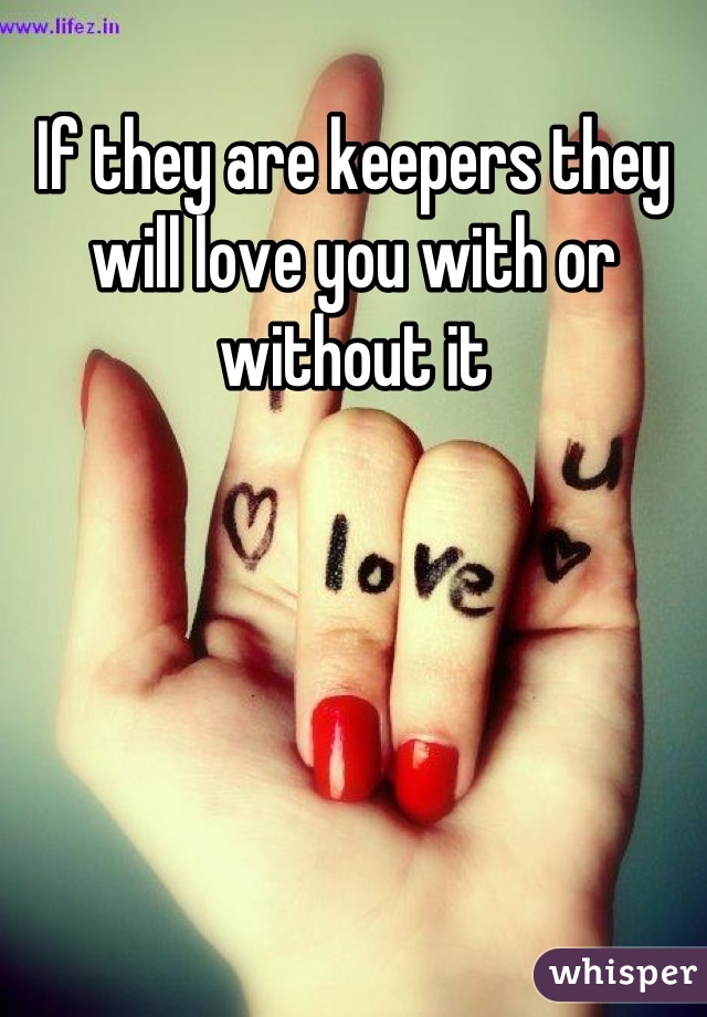 If they are keepers they will love you with or without it