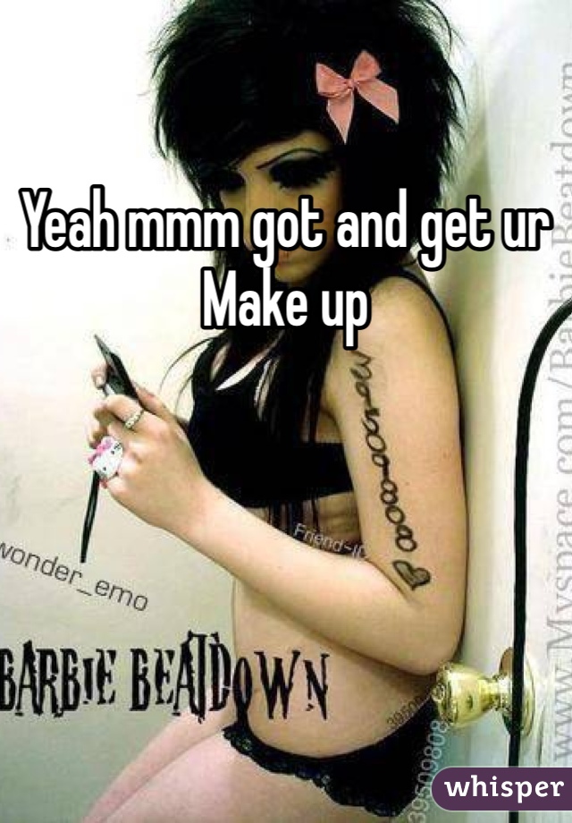 Yeah mmm got and get ur Make up