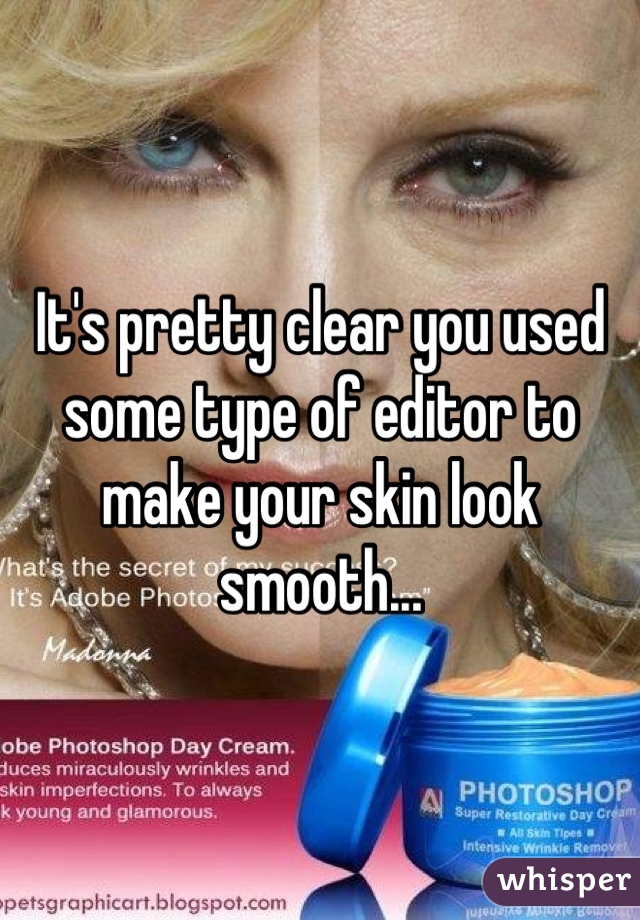 It's pretty clear you used some type of editor to make your skin look smooth...