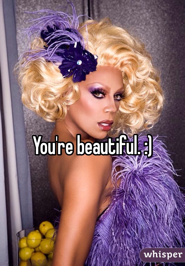 You're beautiful. :)