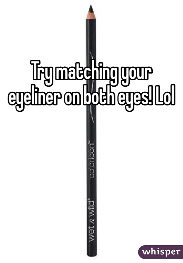 Try matching your eyeliner on both eyes! Lol