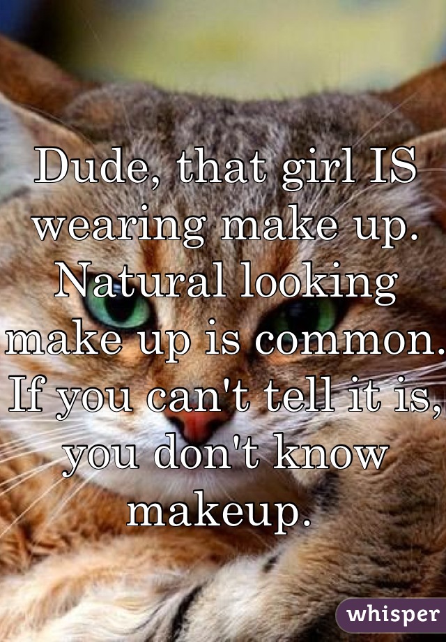 Dude, that girl IS wearing make up. Natural looking make up is common. If you can't tell it is, you don't know makeup. 