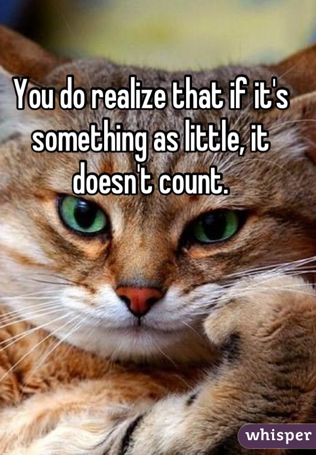 You do realize that if it's something as little, it doesn't count.