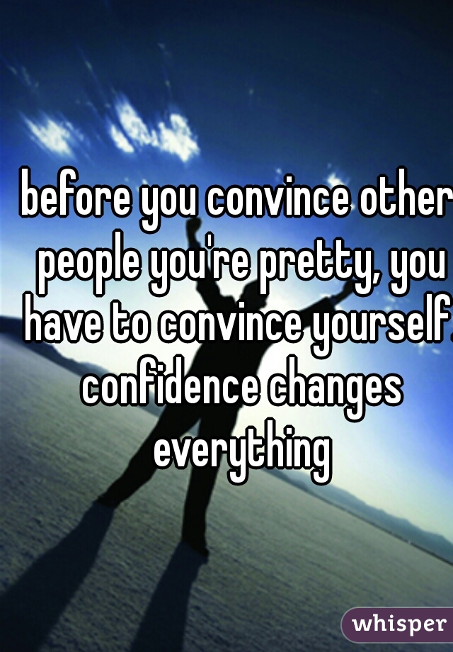 before you convince other people you're pretty, you have to convince yourself. confidence changes everything