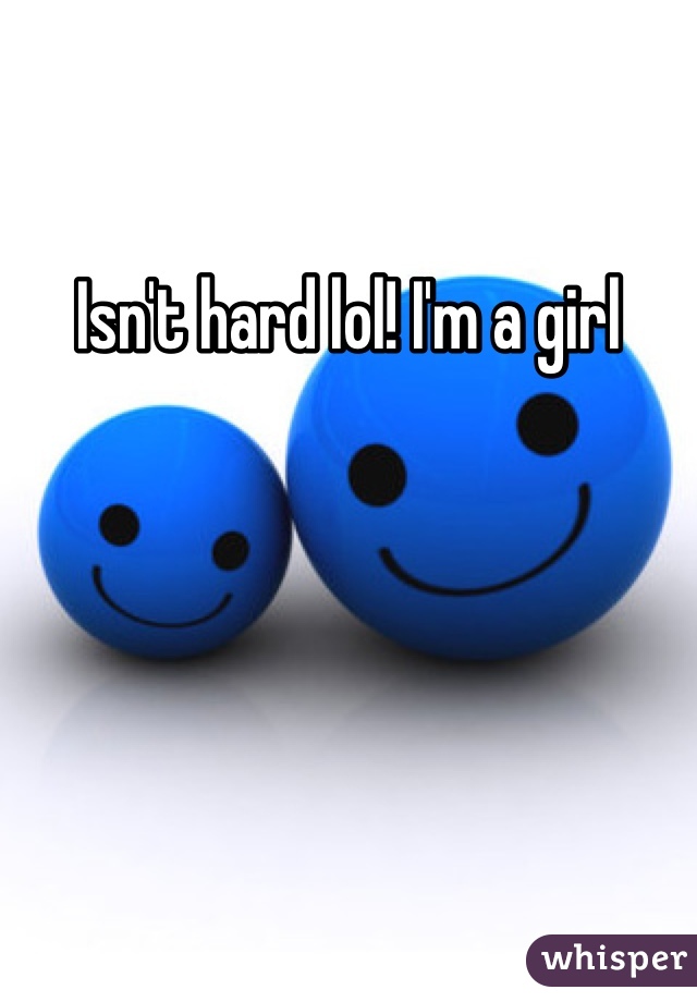 Isn't hard lol! I'm a girl