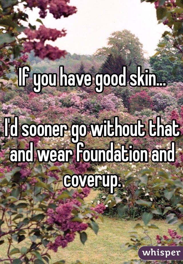 If you have good skin...

I'd sooner go without that and wear foundation and coverup.