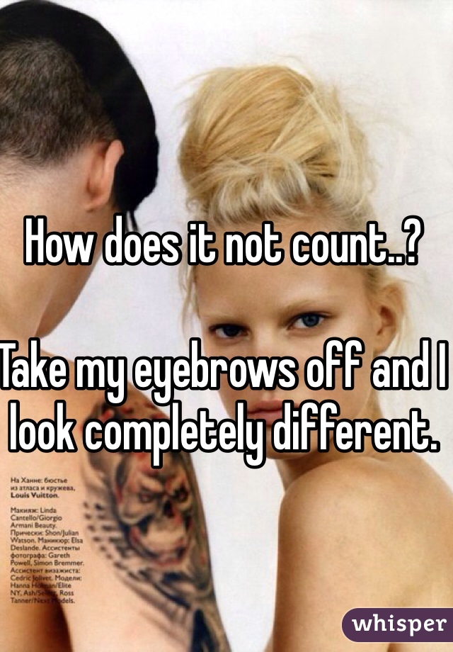 How does it not count..?

Take my eyebrows off and I look completely different.