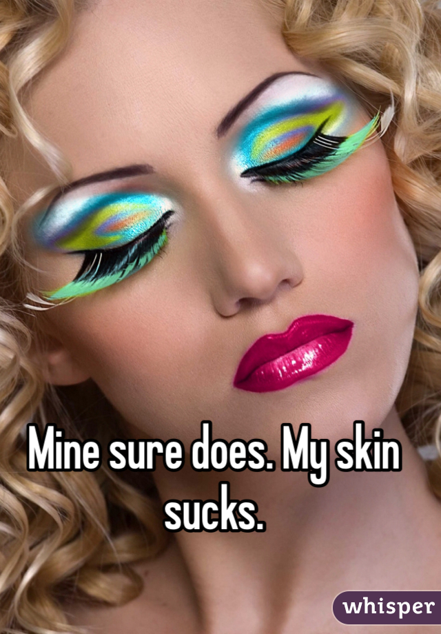 Mine sure does. My skin sucks.